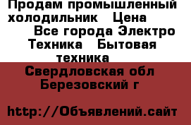 Продам промышленный холодильник › Цена ­ 40 000 - Все города Электро-Техника » Бытовая техника   . Свердловская обл.,Березовский г.